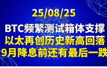 25/08/25BTC频繁测试箱体支撑,以太再创历史新高回落,9月降息前还有最后一跌