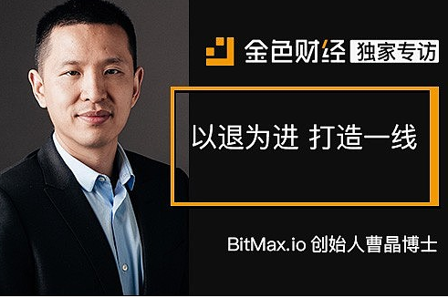 “以退为进”打造一线 | 金色财经独家专访BitMax.io创始人曹晶博士 - AiCoin