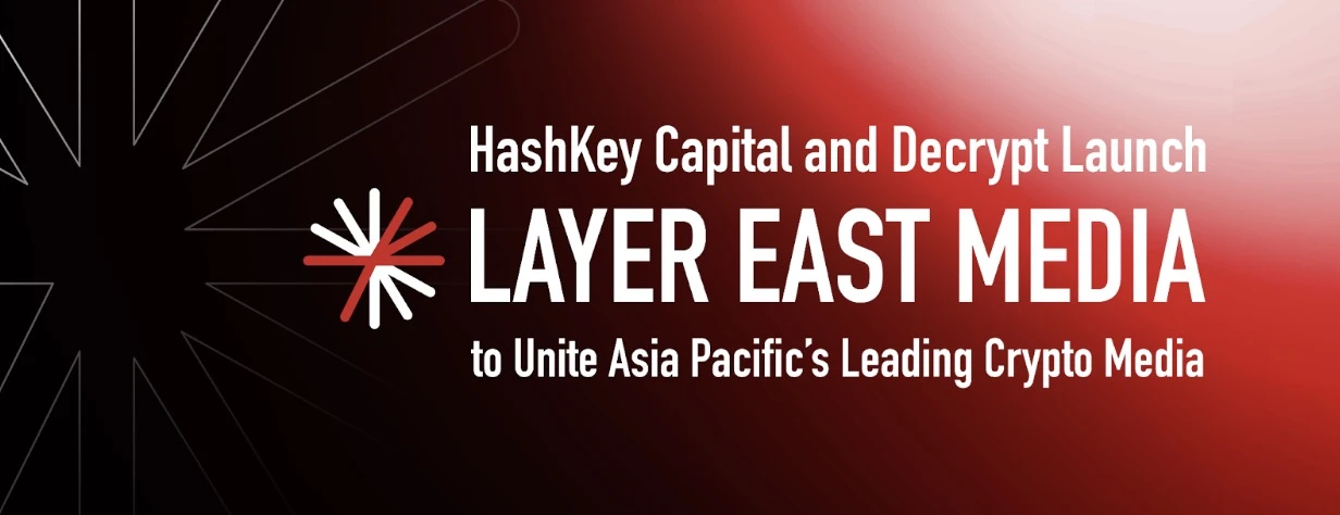 HashKey Capital和Decrypt推出Layer East Media联盟，汇聚亚太地区领先加密媒体